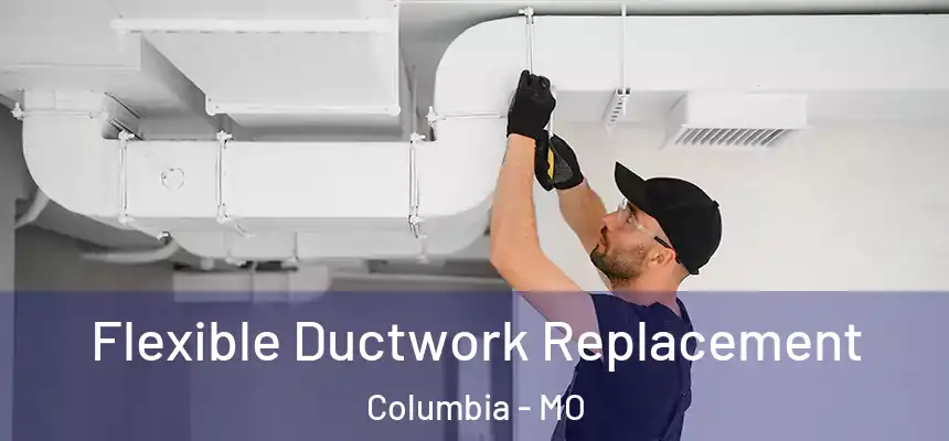  Flexible Ductwork Replacement Columbia - MO